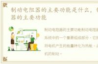 制动电阻器的主要功能是什么，制动电阻器的主要功能