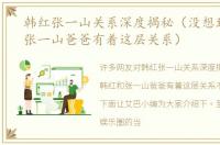 韩红张一山关系深度揭秘（没想到韩红和张一山爸爸有着这层关系）