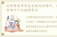 北非摩洛哥历史古城马拉喀什，摩洛哥马拉喀什十大旅游景点