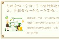 电脑音响一个响一个不响的解决方法是什么，电脑音响一个响一个不响的解决方法