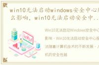 win10无法启动windows安全中心服务有什么影响，win10无法启动安全中心服务的解决方法