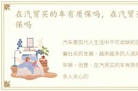 在汽贸买的车有质保吗，在汽贸买车有质保吗