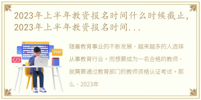 2023年上半年教资报名时间什么时候截止，2023年上半年教资报名时间是什么时候