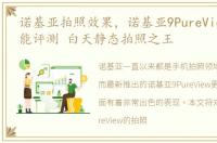诺基亚拍照效果，诺基亚9PureView拍照性能评测 白天静态拍照之王