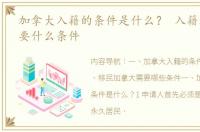 加拿大入籍的条件是什么？ 入籍加拿大需要什么条件
