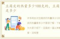 豆腐皮的热量多少100克的，豆腐皮的热量是多少