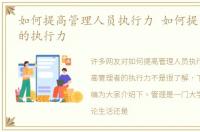 如何提高管理人员执行力 如何提高管理者的执行力