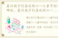 最讨孩子们喜欢的六一儿童节创意礼物有哪些，最讨孩子们喜欢的六一儿童节创意礼物
