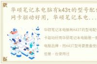 华硕笔记本电脑有k43t的型号配什么无线网卡驱动好用，华硕笔记本电脑有K43T的型号配什么无线网卡驱动