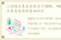 三端稳压集成电路芯片7805，7805三端稳压集成电路的基础知识