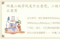 所属二级学院是什么意思，二级学院是什么意思