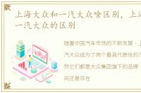 上海大众和一汽大众啥区别，上海大众跟一汽大众的区别
