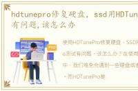 hdtunepro修复硬盘，ssd用HDTunePro测试有问题,该怎么办