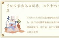 系统安装盘怎么制作，如何制作系统安装盘