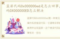 蓝屏代码0x000000ed是怎么回事，蓝屏代码0X000000ED怎么解决