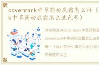 covermark中草药粉底霜怎么样（covermark中草药粉底霜怎么选色号）