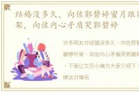 结婚没多久，向佐郭碧婷蜜月跟郭碧婷吵架，向佐内心矛盾哭郭碧婷
