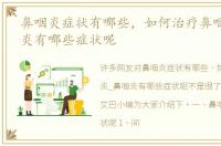 鼻咽炎症状有哪些，如何治疗鼻咽炎_鼻咽炎有哪些症状呢