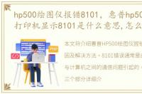 hp500绘图仪报错8101，惠普hp500绘图仪打印机显示8101是什么意思,怎么处理