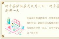 观音菩萨诞辰是几月几日，观音菩萨诞辰日是哪一天