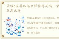 荣耀6至尊版怎么样值得买吗，荣耀6至尊版怎么样