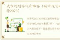 城市规划游戏有哪些（城市规划游戏排行榜2023）