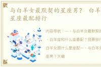与白羊女最默契的星座男？ 白羊女和什么星座最配排行