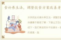 食补养生法，调整饮食方案改善身体健康