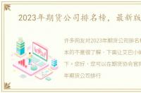 2023年期货公司排名榜，最新版本的