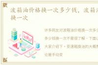 波箱油价格换一次多少钱，波箱油多少钱换一次