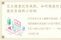 怎么健康饮食减肥，如何健康饮食减肥健康饮食减肥小妙招