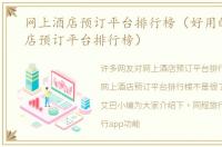 网上酒店预订平台排行榜（好用的网上酒店预订平台排行榜）