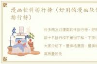 漫画软件排行榜（好用的漫画软件前十名排行榜）