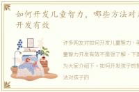 如何开发儿童智力，哪些方法对儿童智力开发有效
