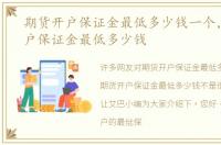 期货开户保证金最低多少钱一个，期货开户保证金最低多少钱