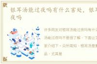 银耳汤能过夜吗有什么害处，银耳汤能过夜吗
