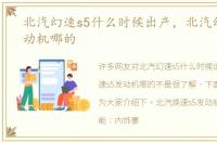 北汽幻速s5什么时候出产，北汽幻速s5发动机哪的