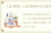 三星i8530 三星I8530现在还能使用吗