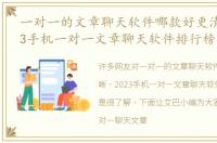 一对一的文章聊天软件哪款好更清晰（2023手机一对一文章聊天软件排行榜）