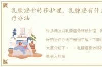 乳腺癌骨转移护理，乳腺癌有什么好的治疗办法