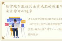 经常跑步能达到全身减肥的效果吗，6个方法让你开心跑步