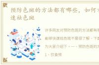 预防色斑的方法都有哪些，如何才能够快速祛色斑