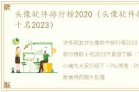 头像软件排行榜2020（头像软件排行榜前十名2023）