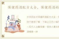 保健药酒配方大全，保健药酒的功效