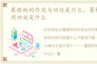 葛根粉的作用与功效是什么，葛根粉的作用功效是什么