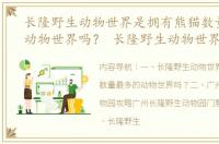 长隆野生动物世界是拥有熊猫数量最多的动物世界吗？ 长隆野生动物世界