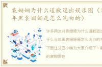 袁姗姗为什么道歉退出娱乐圈（为什么当年黑袁姗姗是怎么洗白的）