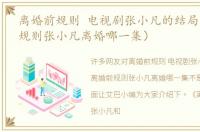 离婚前规则 电视剧张小凡的结局（离婚前规则张小凡离婚哪一集）