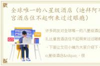 全球唯一的八星级酒店（迪拜阿布扎比皇宫酒店住不起啊来过过眼瘾）