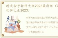 游戏盒子软件大全2023最新版（游戏盒子软件大全2023）